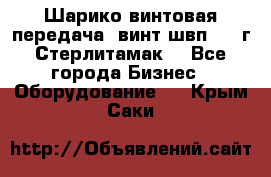 Шарико винтовая передача, винт швп  . (г.Стерлитамак) - Все города Бизнес » Оборудование   . Крым,Саки